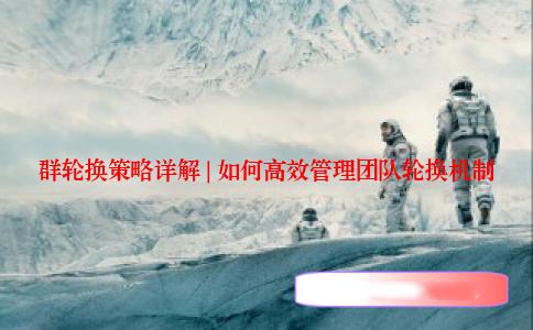 群轮换策略详解 | 如何高效管理团队轮换机制